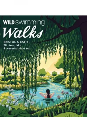 Wild Swimming Walks Bristol & Bath: 28 River, Lake and Waterfall Days out in Somerset, Wiltshire and Gloucestershire