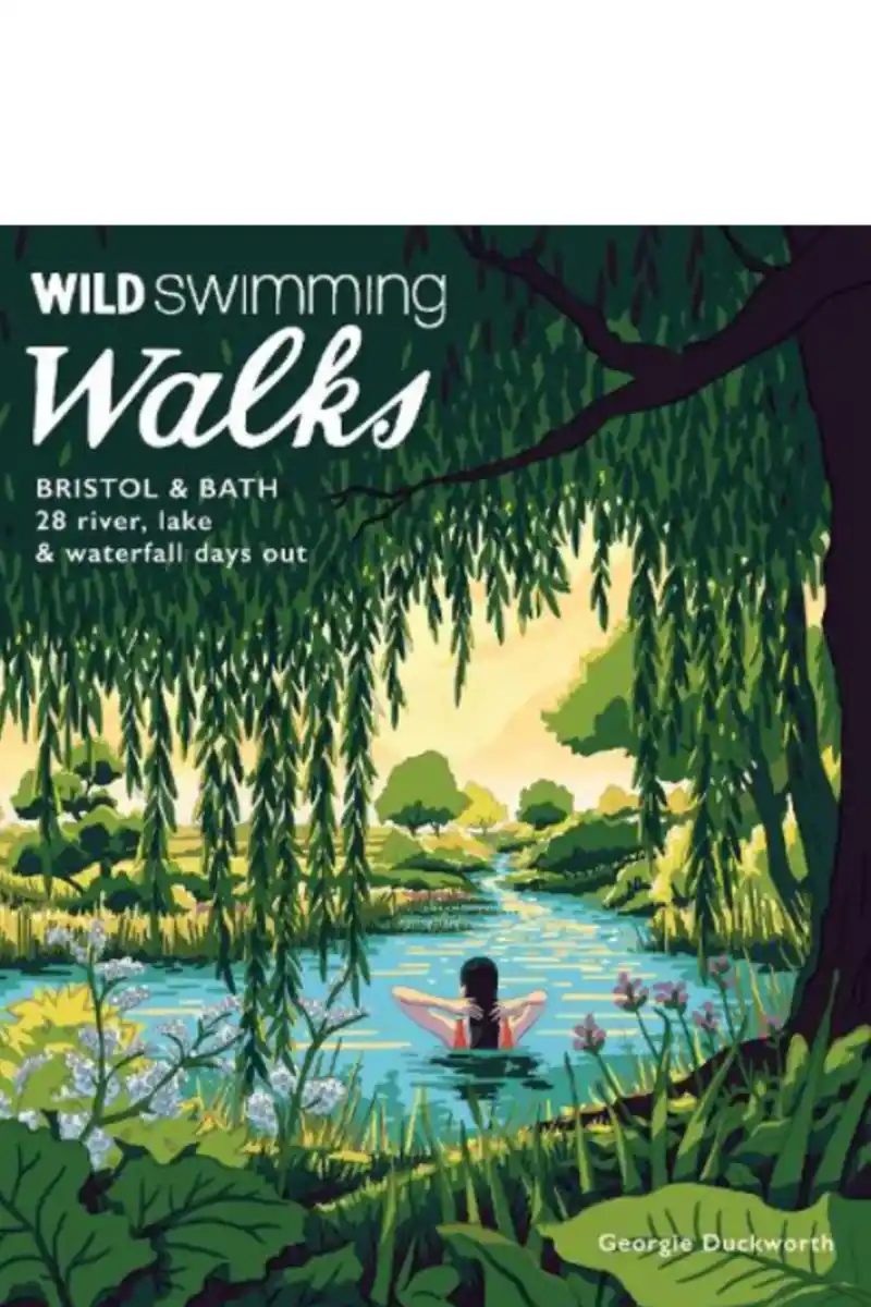 Wild Swimming Walks Bristol & Bath: 28 River, Lake and Waterfall Days out in Somerset, Wiltshire and Gloucestershire